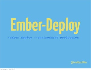 Ember-Deploy»ember deploy --environment production
@LevelbossMike
Donnerstag, 04. Dezember 14
 