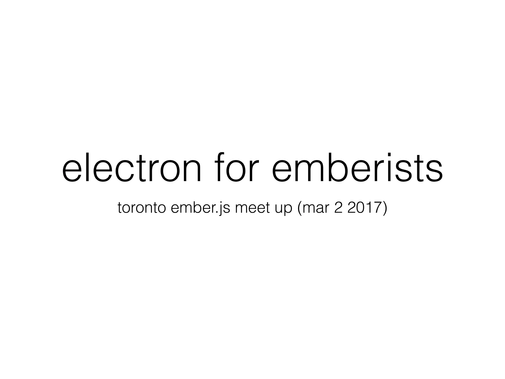 electron for emberists
toronto ember.js meet up (mar 2 2017)
 
