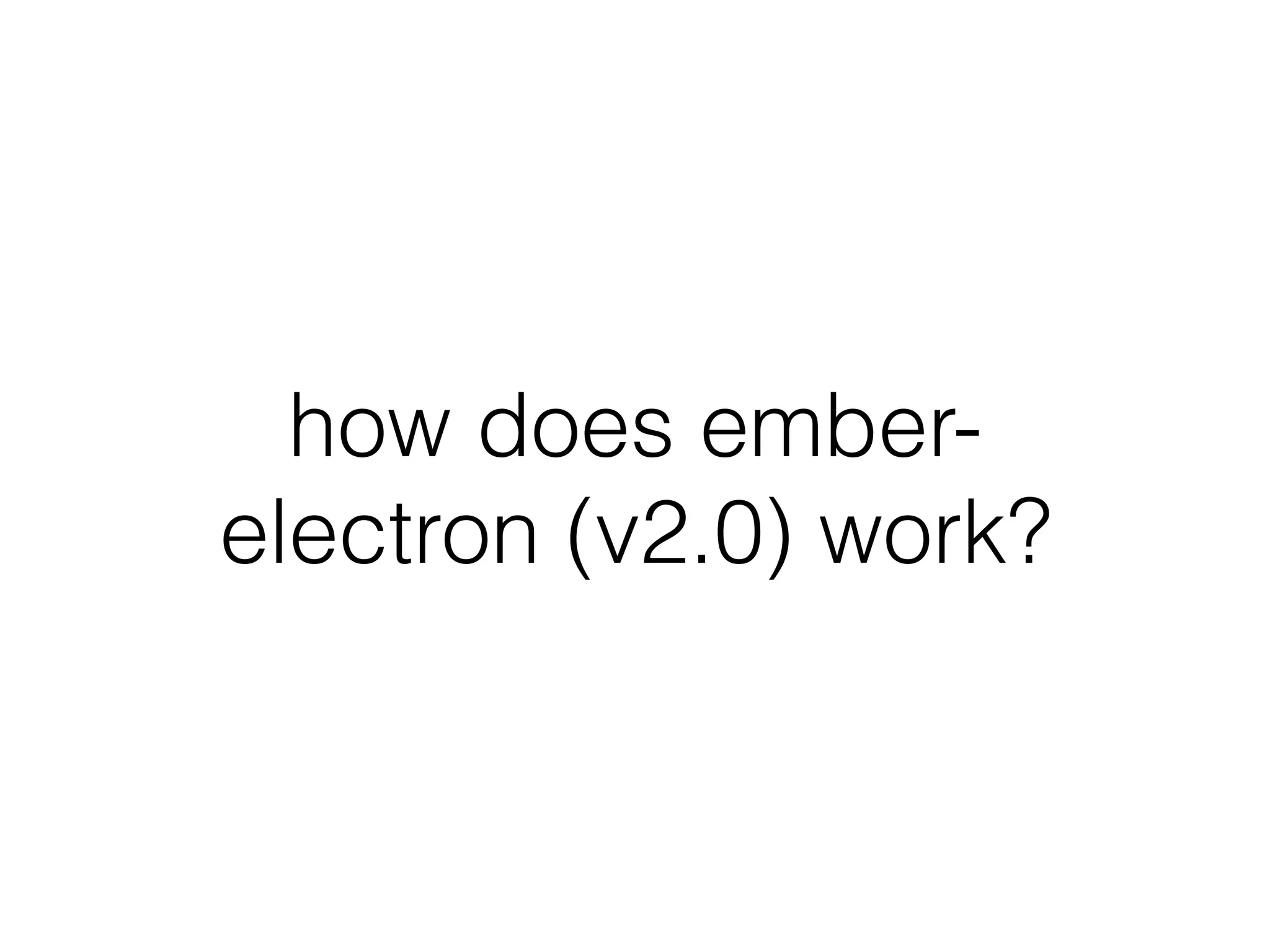 how does ember-
electron (v2.0) work?
 