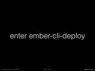 Ben LimmerEmberJS Meetup - 5/27/2015 ember.party
enter ember-cli-deploy
 