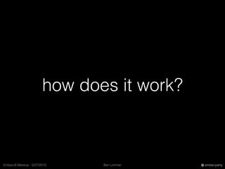 Ben LimmerEmberJS Meetup - 5/27/2015 ember.party
how does it work?
 