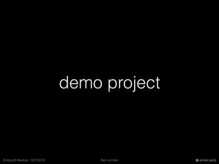 Ben LimmerEmberJS Meetup - 5/27/2015 ember.party
demo project
 