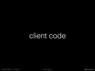 Ben LimmerEmberJS Meetup - 5/27/2015 ember.party
client code
 