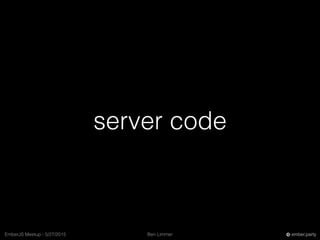 Ben LimmerEmberJS Meetup - 5/27/2015 ember.party
server code
 