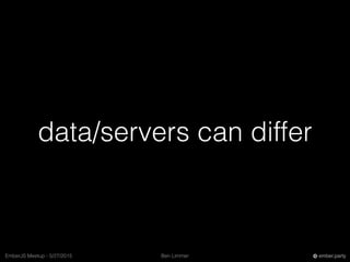 Ben LimmerEmberJS Meetup - 5/27/2015 ember.party
data/servers can differ
 