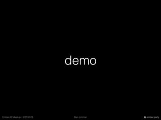 Ben LimmerEmberJS Meetup - 5/27/2015 ember.party
demo
 