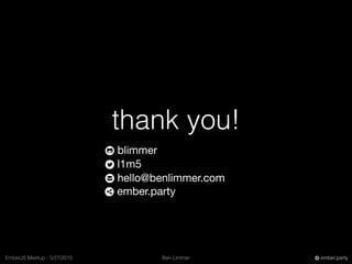 Ben LimmerEmberJS Meetup - 5/27/2015 ember.party
thank you!
blimmer
l1m5
hello@benlimmer.com
ember.party
 