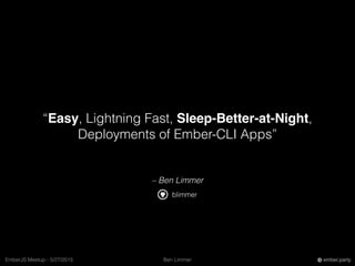 Ben LimmerEmberJS Meetup - 5/27/2015 ember.party
– Ben Limmer
“Easy, Lightning Fast, Sleep-Better-at-Night,
Deployments of...