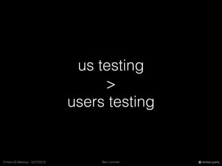 Ben LimmerEmberJS Meetup - 5/27/2015 ember.party
us testing
>
users testing
 