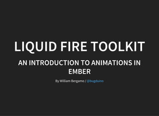 LIQUID FIRE TOOLKIT
AN INTRODUCTION TO ANIMATIONS IN
EMBER
By William Bergamo / @bugduino
 