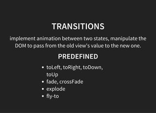 TRANSITIONS
implement animation between two states, manipulate the
DOM to pass from the old view's value to the new one.
P...