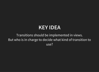 KEY IDEA
Transitions should be implemented in views.
But who is in charge to decide what kind of transition to
use?
 