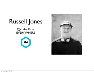 Russell Jones
@codeofﬁcer
EVERYWHERE
Sunday, August 25, 13
 