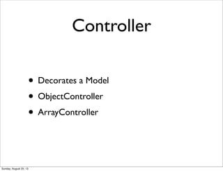 Controller
• Decorates a Model
• ObjectController
• ArrayController
Sunday, August 25, 13
 