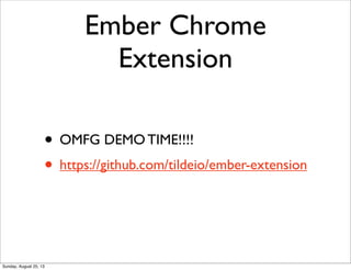 Ember Chrome
Extension
• OMFG DEMO TIME!!!!
• https://github.com/tildeio/ember-extension
Sunday, August 25, 13
 