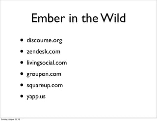 Ember in the Wild
• discourse.org
• zendesk.com
• livingsocial.com
• groupon.com
• squareup.com
• yapp.us
Sunday, August 25, 13
 