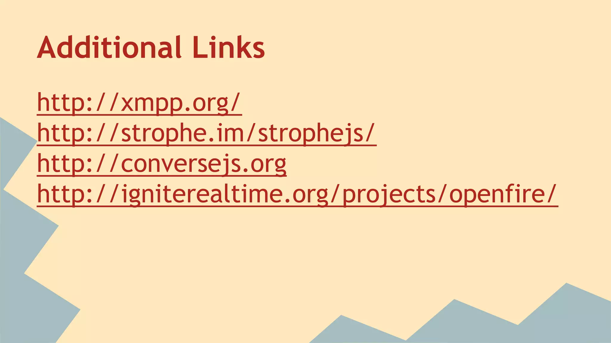 Additional Links
http://xmpp.org/
http://strophe.im/strophejs/
http://conversejs.org
http://igniterealtime.org/projects/openfire/
 