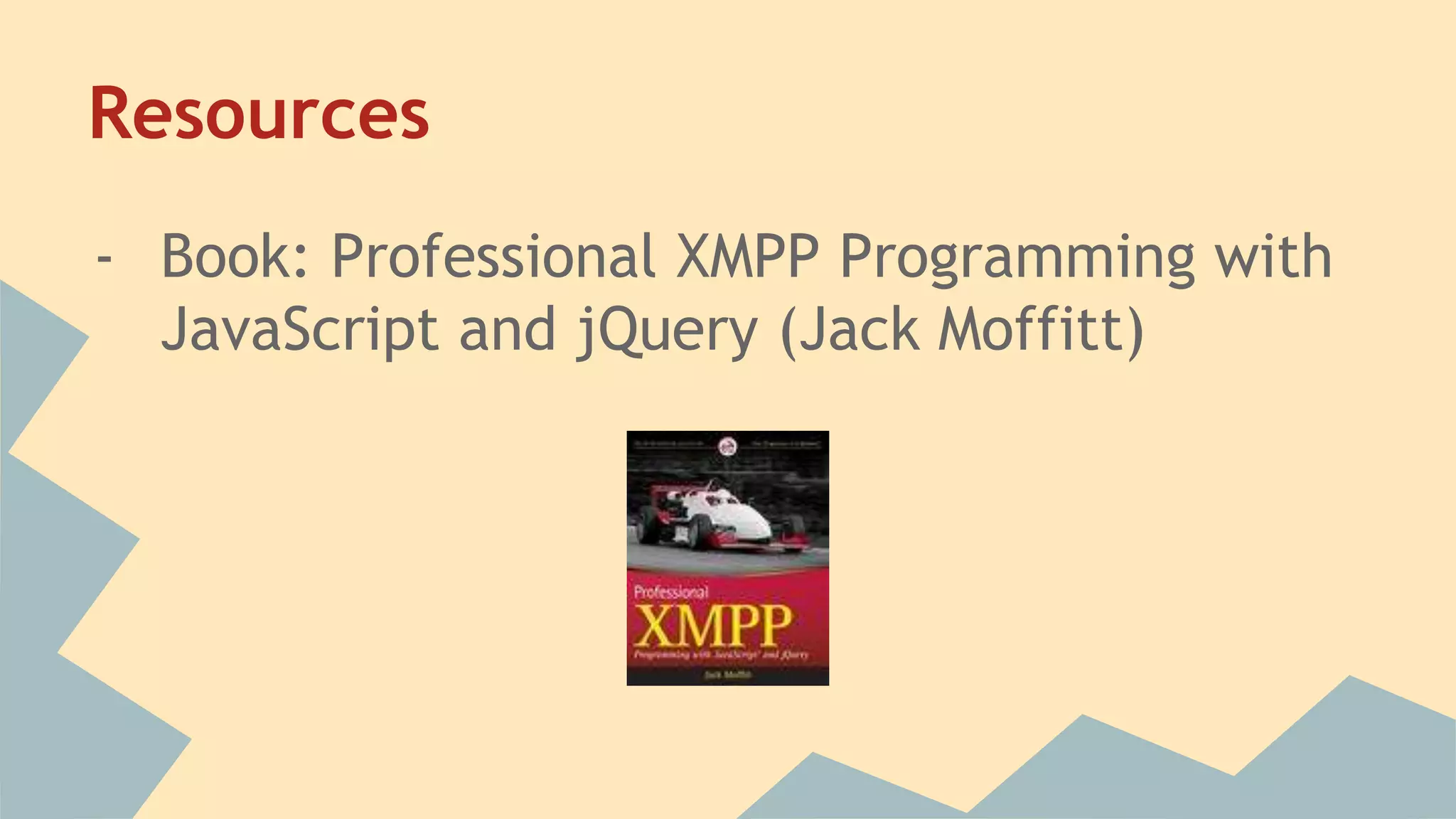 Resources
- Book: Professional XMPP Programming with
JavaScript and jQuery (Jack Moffitt)
 