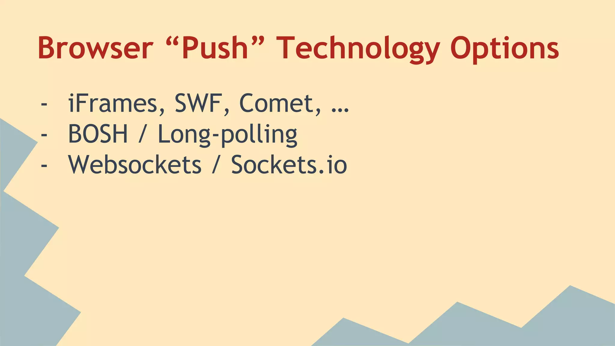 - iFrames, SWF, Comet, …
- BOSH / Long-polling
- Websockets / Sockets.io
Browser “Push” Technology Options
 