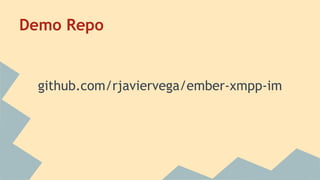 Demo Repo
github.com/rjaviervega/ember-xmpp-im
 
