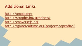 Additional Links
http://xmpp.org/
http://strophe.im/strophejs/
http://conversejs.org
http://igniterealtime.org/projects/openfire/
 