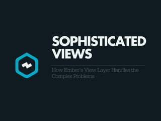 SOPHISTICATED
VIEWS
How Ember's View Layer Handles the
Complex Problems
 