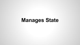 Manages State
 