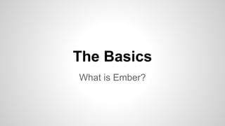 What is Ember?
The Basics
 