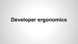 Developer ergonomics
 