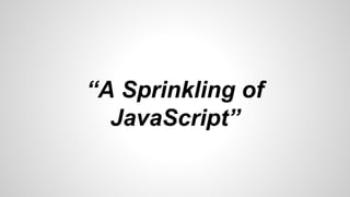 “A Sprinkling of
JavaScript”
 