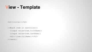 View - Template
<h2>{{title}}</h2>
{{#each item in controller}}
{{input value=item.firstName}}
{{input value=item.lastName}}
<h2>{{item.fullName}}</h2>
{{/each}}
 