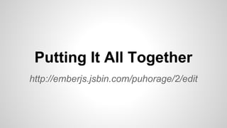 http://emberjs.jsbin.com/puhorage/2/edit
Putting It All Together
 