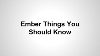 Ember Things You
Should Know
 