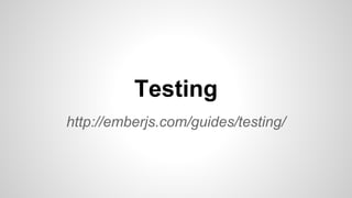 http://emberjs.com/guides/testing/
Testing
 