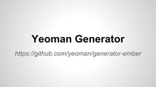https://github.com/yeoman/generator-ember
Yeoman Generator
 
