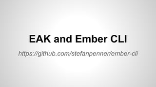 https://github.com/stefanpenner/ember-cli
EAK and Ember CLI
 