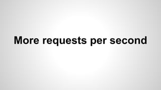 More requests per second
 