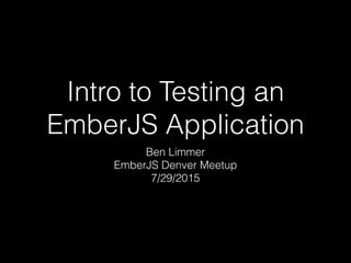 Intro to Testing an
EmberJS Application
Ben Limmer
EmberJS Denver Meetup
7/29/2015
 