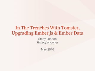 In The Trenches With Tomster,
Upgrading Ember.js & Ember Data
Stacy London
@stacylondoner
May 2016
 