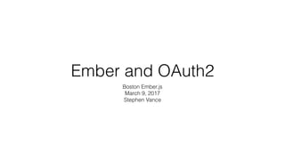 Ember and OAuth2
Boston Ember.js
March 9, 2017
Stephen Vance
 