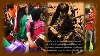 La sabiduría de las abuelas fue impotente para
frenar la desastrosa invasión que el blanco hizo a
su territorio, esgrimiendo papeles no firmados por
ellas y devastando lo que por siempre fue sagrado.
 