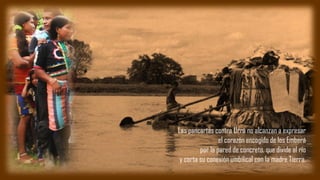 Las pancartas contra Urrá no alcanzan a expresar
el corazón encogido de los Emberá
por la pared de concreto, que divide al río
y corta su conexión umbilical con la madre Tierra.
 