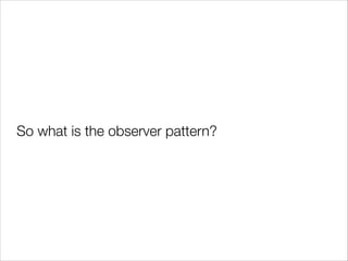 So what is the observer pattern?

 