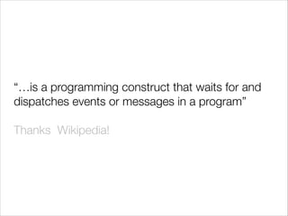 “…is a programming construct that waits for and
dispatches events or messages in a program”
!

Thanks Wikipedia!

 