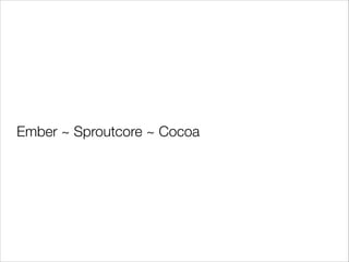 Ember ~ Sproutcore ~ Cocoa

 