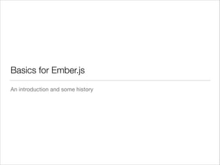 Basics for Ember.js
An introduction and some history

 