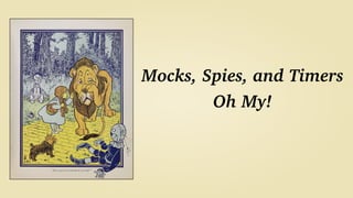 Mocks, Spies, and Timers
Oh My!
 