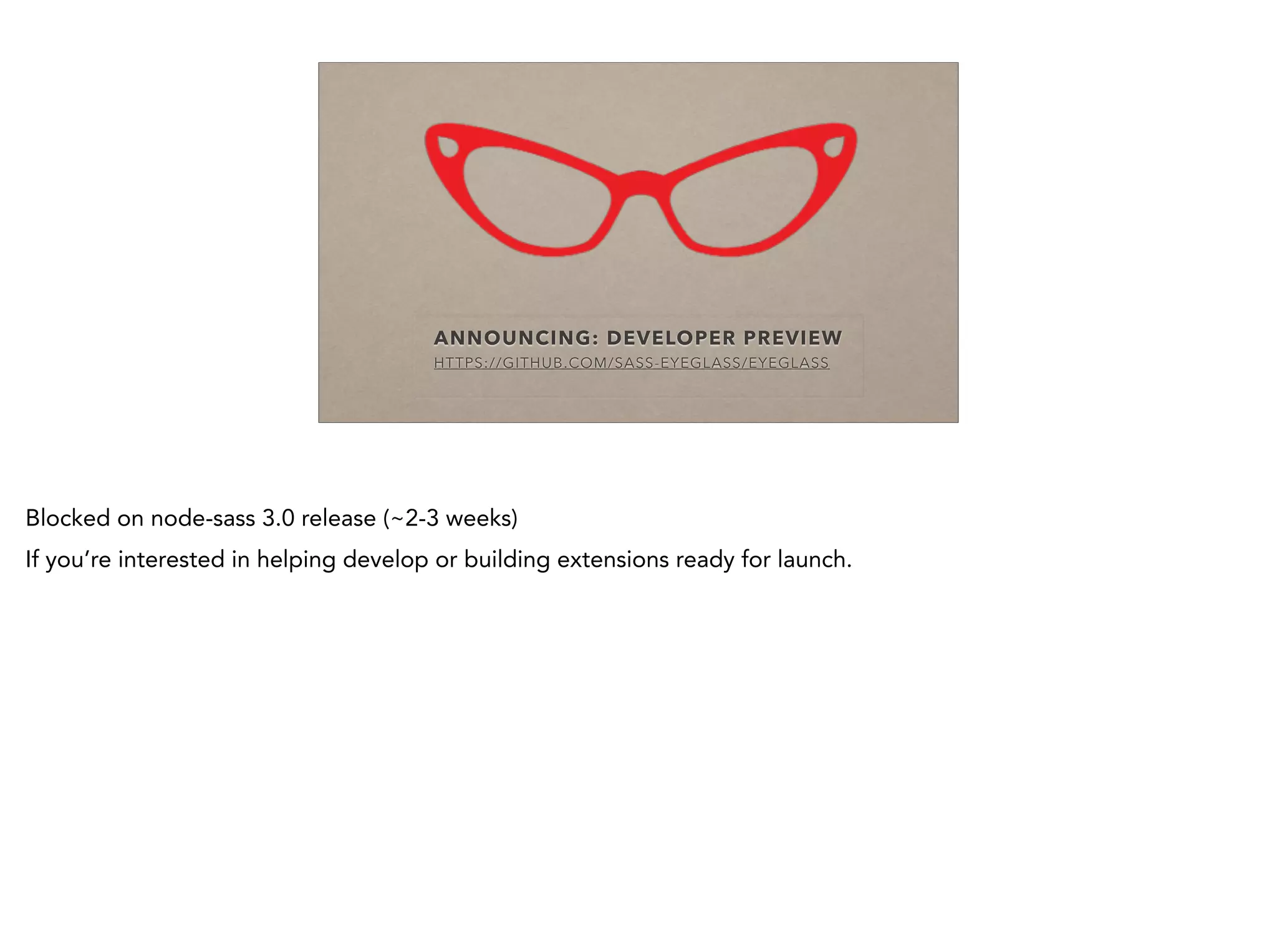 ANNOUNCING: DEVELOPER PREVIEW
HTTPS://GITHUB.COM/SASS-EYEGLASS/EYEGLASS
Blocked on node-sass 3.0 release (~2-3 weeks)
If you’re interested in helping develop or building extensions ready for launch.
 