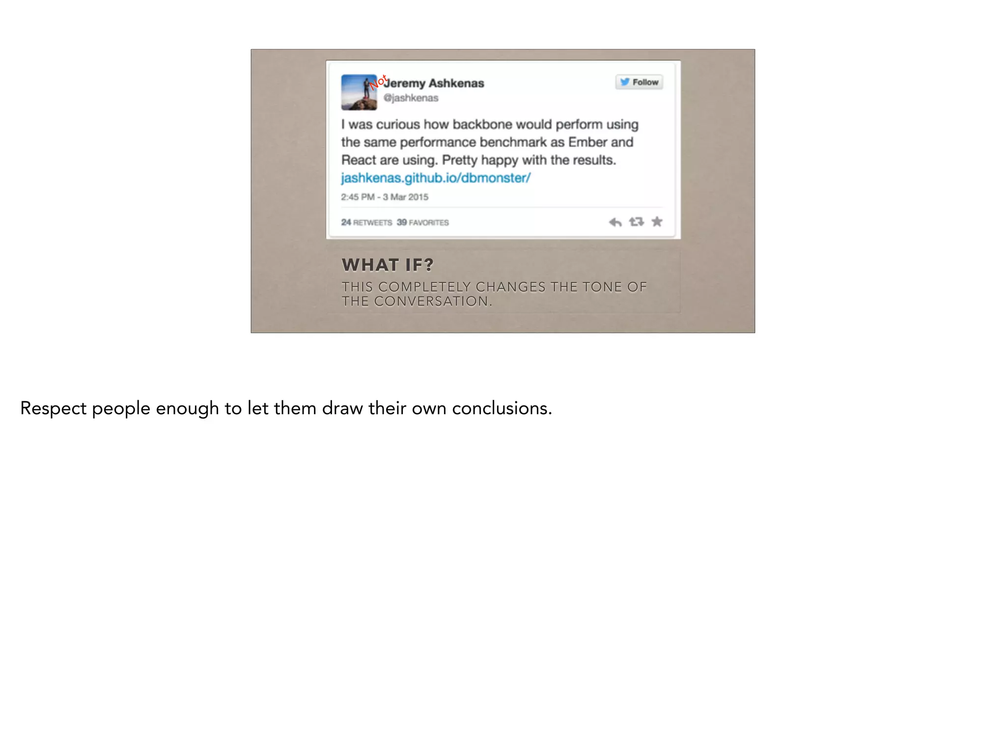 WHAT IF?
THIS COMPLETELY CHANGES THE TONE OF
THE CONVERSATION.
Not
Respect people enough to let them draw their own conclusions.
 