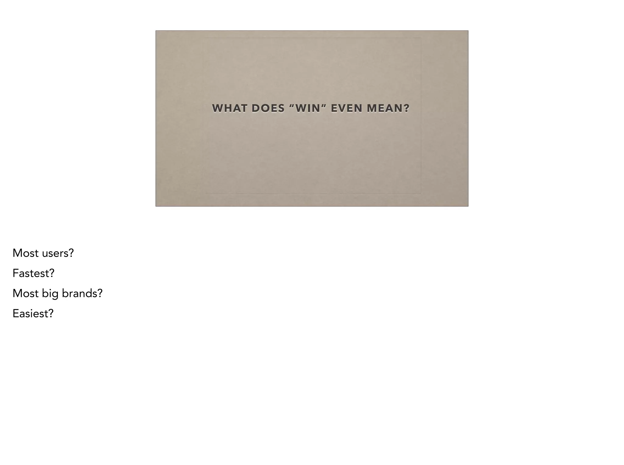 WHAT DOES “WIN” EVEN MEAN?
Most users?
Fastest?
Most big brands?
Easiest?
 
